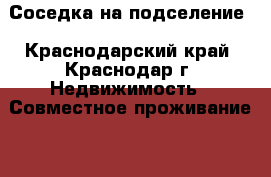 Соседка на подселение - Краснодарский край, Краснодар г. Недвижимость » Совместное проживание   . Краснодарский край,Краснодар г.